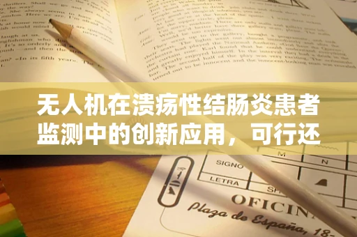 无人机在溃疡性结肠炎患者监测中的创新应用，可行还是挑战？