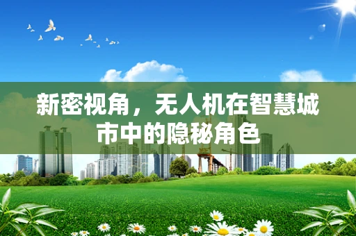 新密视角，无人机在智慧城市中的隐秘角色