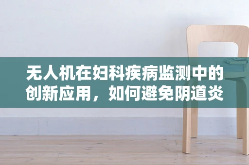 无人机在妇科疾病监测中的创新应用，如何避免阴道炎患者的隐私泄露？