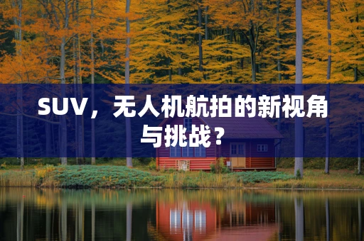 SUV，无人机航拍的新视角与挑战？