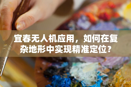 宜春无人机应用，如何在复杂地形中实现精准定位？