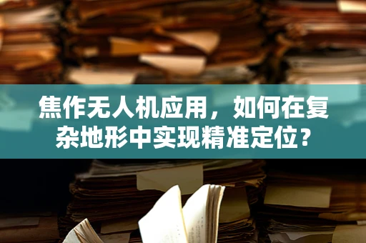 焦作无人机应用，如何在复杂地形中实现精准定位？