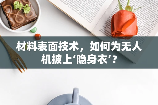 材料表面技术，如何为无人机披上‘隐身衣’？