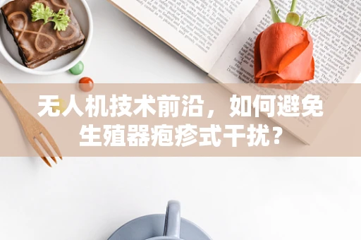 无人机技术前沿，如何避免生殖器疱疹式干扰？