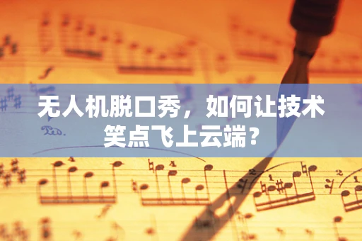 无人机脱口秀，如何让技术笑点飞上云端？