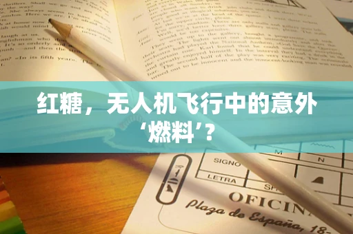 红糖，无人机飞行中的意外‘燃料’？