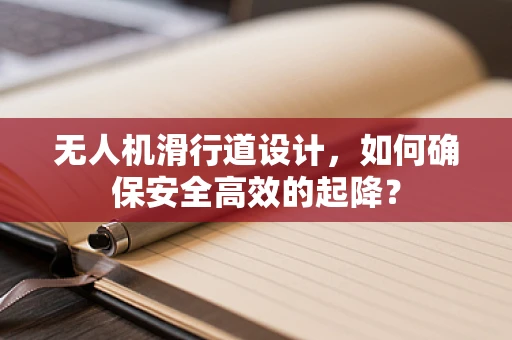 无人机滑行道设计，如何确保安全高效的起降？