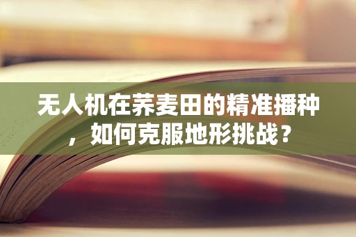 无人机在荞麦田的精准播种，如何克服地形挑战？