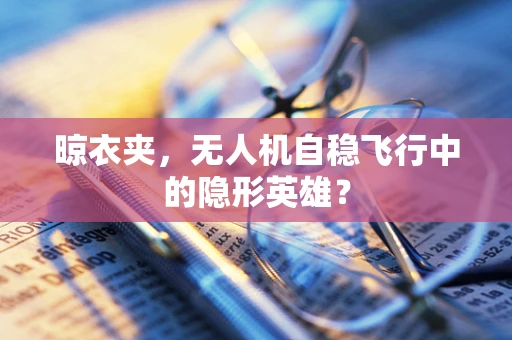 晾衣夹，无人机自稳飞行中的隐形英雄？
