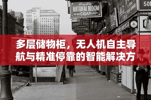 多层储物柜，无人机自主导航与精准停靠的智能解决方案？