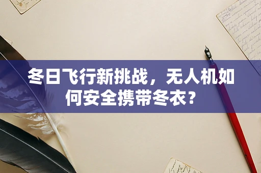 冬日飞行新挑战，无人机如何安全携带冬衣？