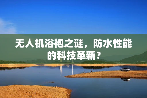 无人机浴袍之谜，防水性能的科技革新？