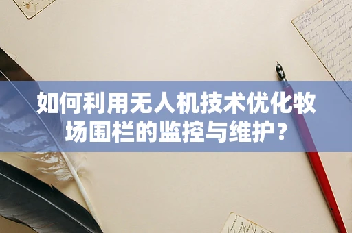 如何利用无人机技术优化牧场围栏的监控与维护？