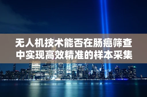 无人机技术能否在肠癌筛查中实现高效精准的样本采集？