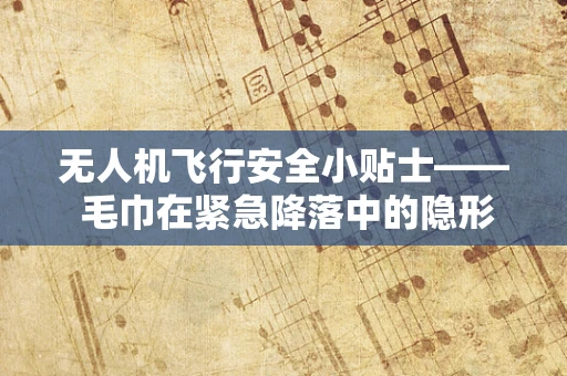无人机飞行安全小贴士—— 毛巾在紧急降落中的隐形英雄角色