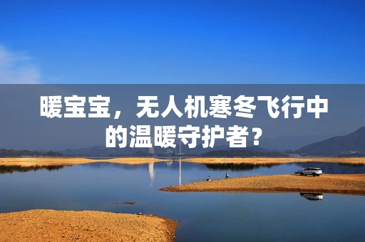 暖宝宝，无人机寒冬飞行中的温暖守护者？