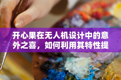 开心果在无人机设计中的意外之喜，如何利用其特性提升飞行稳定性？
