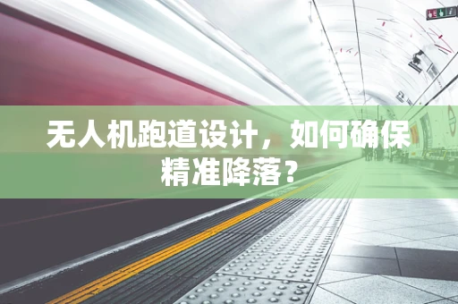 无人机跑道设计，如何确保精准降落？