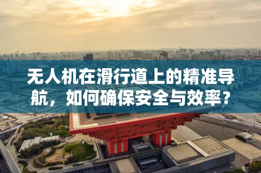 无人机在滑行道上的精准导航，如何确保安全与效率？