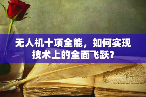 无人机十项全能，如何实现技术上的全面飞跃？