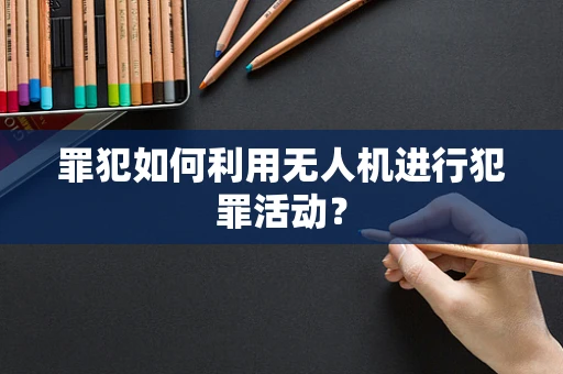 罪犯如何利用无人机进行犯罪活动？