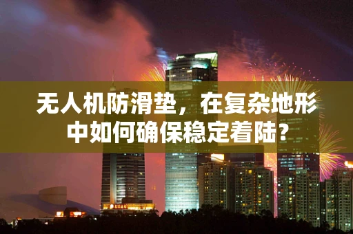 无人机防滑垫，在复杂地形中如何确保稳定着陆？