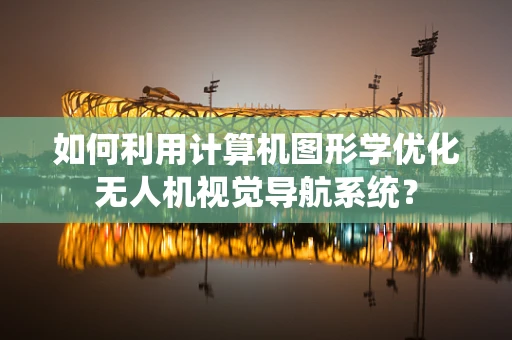 如何利用计算机图形学优化无人机视觉导航系统？