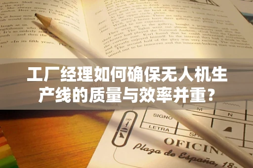 工厂经理如何确保无人机生产线的质量与效率并重？