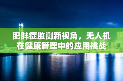 肥胖症监测新视角，无人机在健康管理中的应用挑战