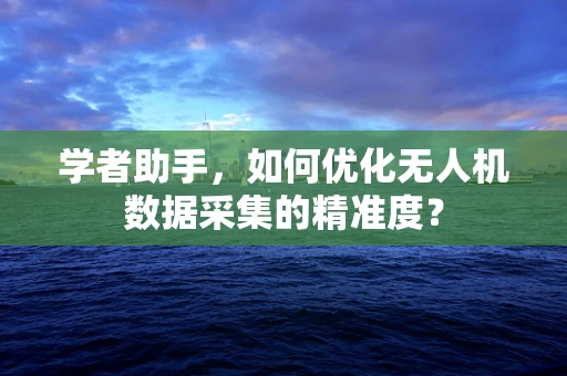 学者助手，如何优化无人机数据采集的精准度？