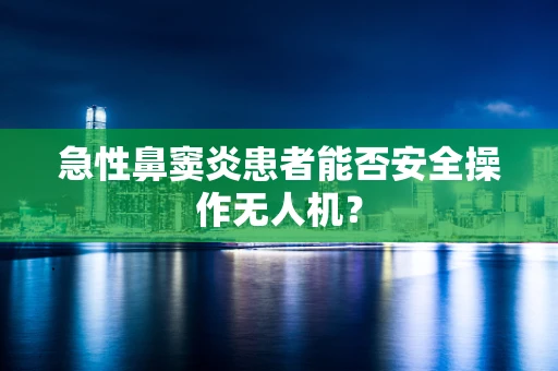 急性鼻窦炎患者能否安全操作无人机？