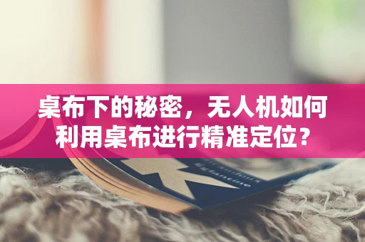 桌布下的秘密，无人机如何利用桌布进行精准定位？