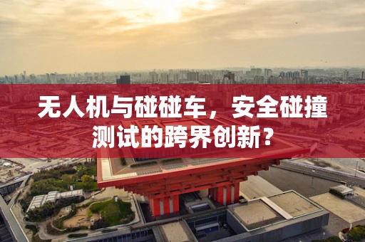 无人机与碰碰车，安全碰撞测试的跨界创新？