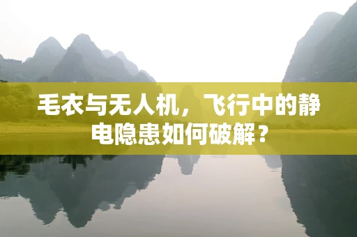 毛衣与无人机，飞行中的静电隐患如何破解？