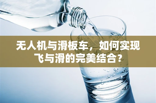 无人机与滑板车，如何实现飞与滑的完美结合？