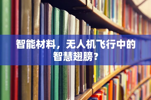 智能材料，无人机飞行中的智慧翅膀？