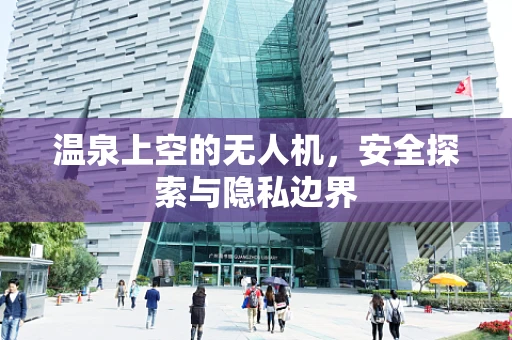 温泉上空的无人机，安全探索与隐私边界
