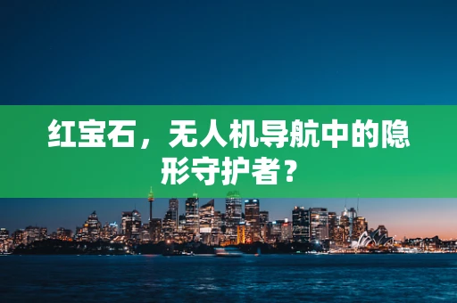 红宝石，无人机导航中的隐形守护者？