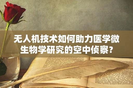 无人机技术如何助力医学微生物学研究的空中侦察？