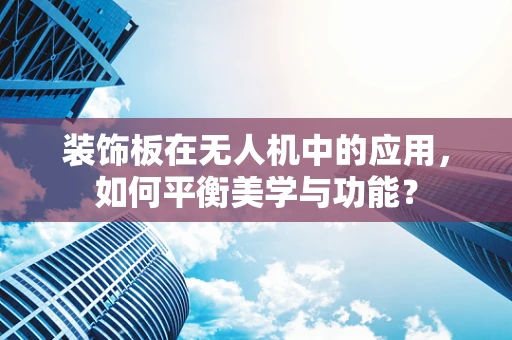 装饰板在无人机中的应用，如何平衡美学与功能？