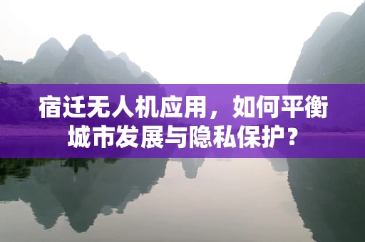 宿迁无人机应用，如何平衡城市发展与隐私保护？