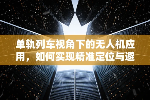 单轨列车视角下的无人机应用，如何实现精准定位与避障？