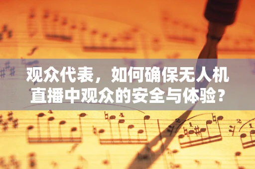 观众代表，如何确保无人机直播中观众的安全与体验？