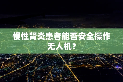 慢性肾炎患者能否安全操作无人机？
