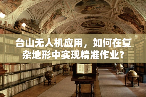 台山无人机应用，如何在复杂地形中实现精准作业？