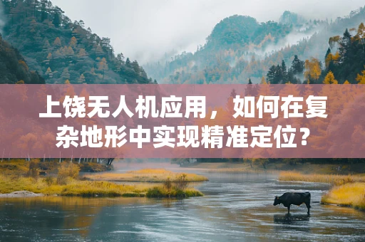 上饶无人机应用，如何在复杂地形中实现精准定位？