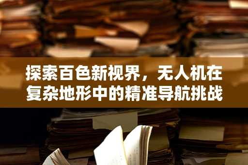 探索百色新视界，无人机在复杂地形中的精准导航挑战