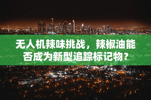 无人机辣味挑战，辣椒油能否成为新型追踪标记物？