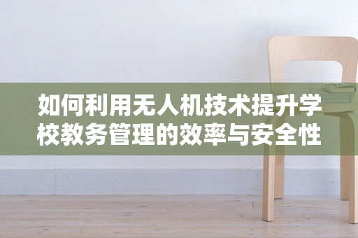 如何利用无人机技术提升学校教务管理的效率与安全性？
