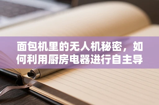 面包机里的无人机秘密，如何利用厨房电器进行自主导航测试？